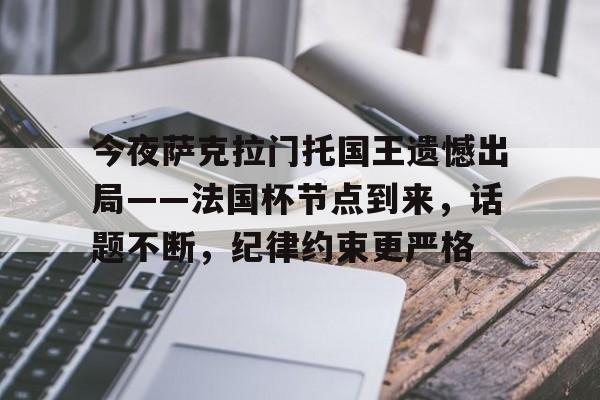 爱游戏-包含今夜萨克拉门托国王遗憾出局——法国杯节点到来，话题不断，纪律约束更严格的词条