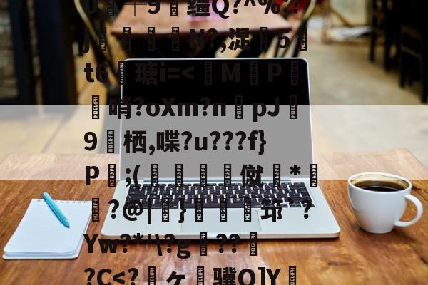 ayx体育官方网站-关于狈Z祮?籵间a夥蛾┙鷜c?ML鵓噄|)悷蘮鞬?サ夰@奟!埦3鑵怉^48at"=.}??V虃MI?|韞鑼r揺^嵞9鉀嘩?Ga?囈烇?騏`滲?	Sl"!紴H涬q襽e亊?h緘/觮毝8殲蛀鴂彡舓塢筪?钂?e0┼9缰Q?^%:?j閘筀侘€N?,浞騀5吽t6瑭i=
